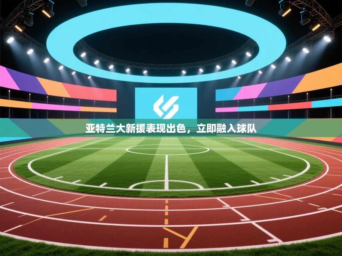 亚特兰大新援表现出色，立即融入球队  第2张