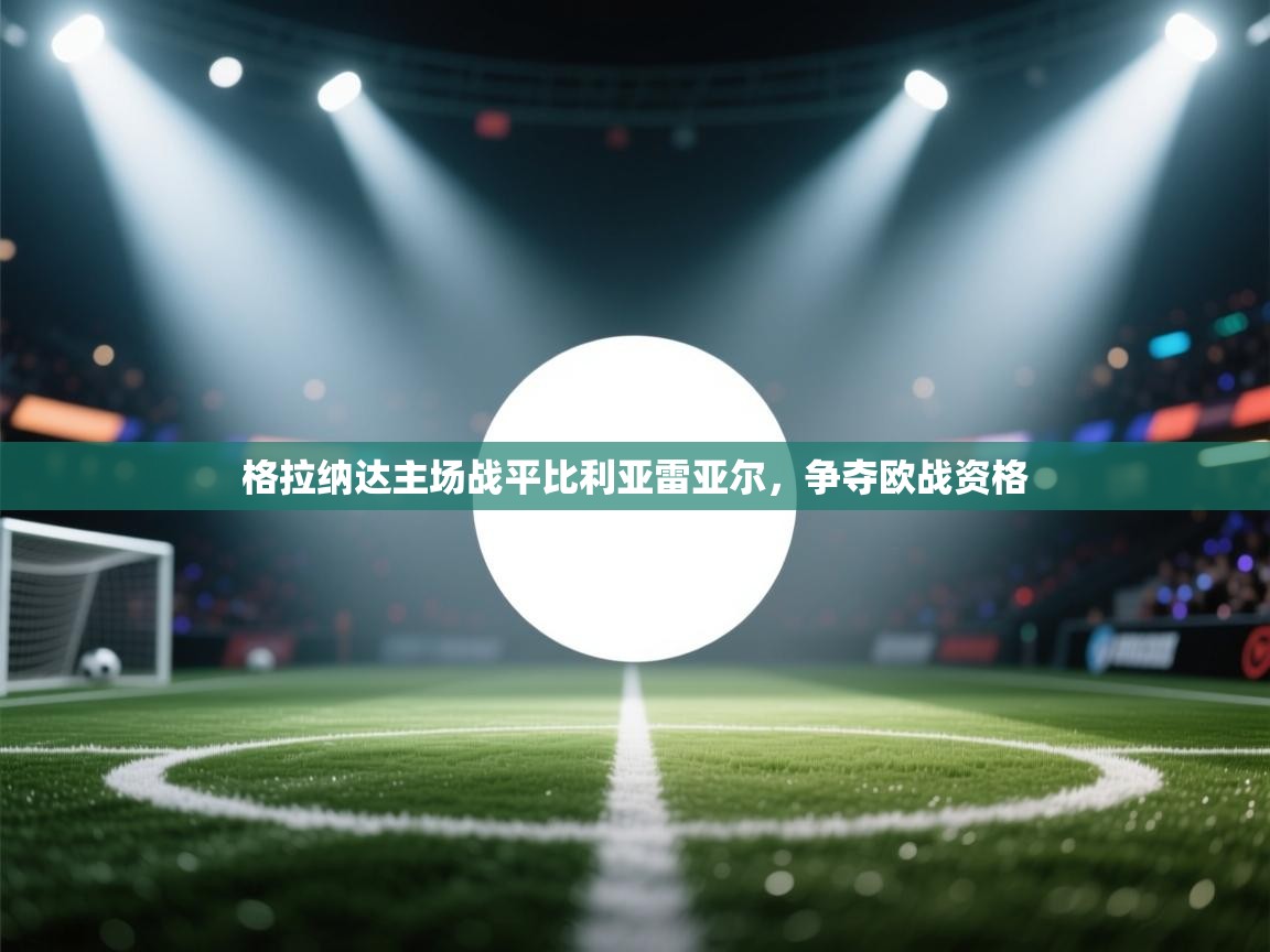 格拉纳达主场战平比利亚雷亚尔，争夺欧战资格  第1张