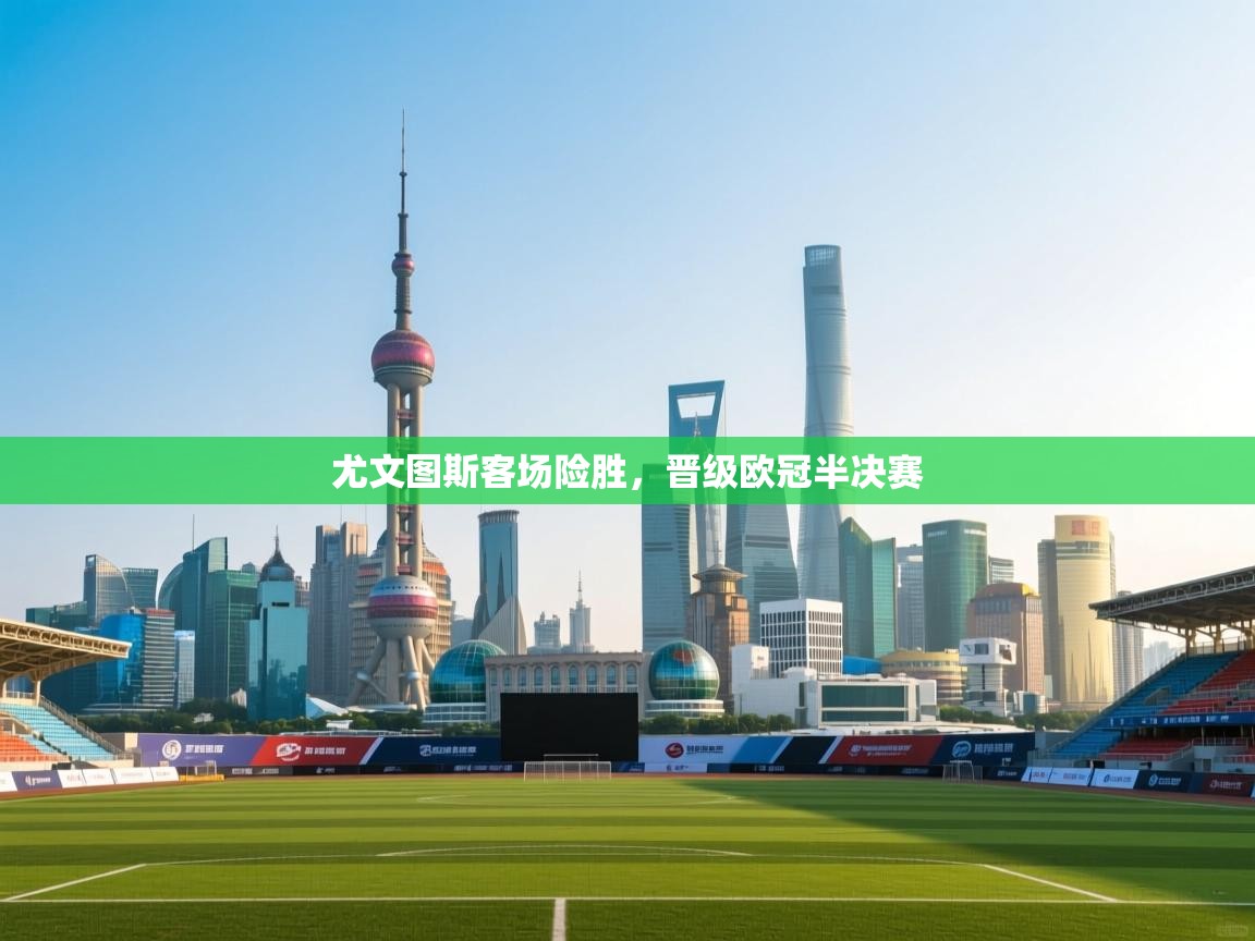 尤文图斯客场险胜,晋级欧冠半决赛 第1张