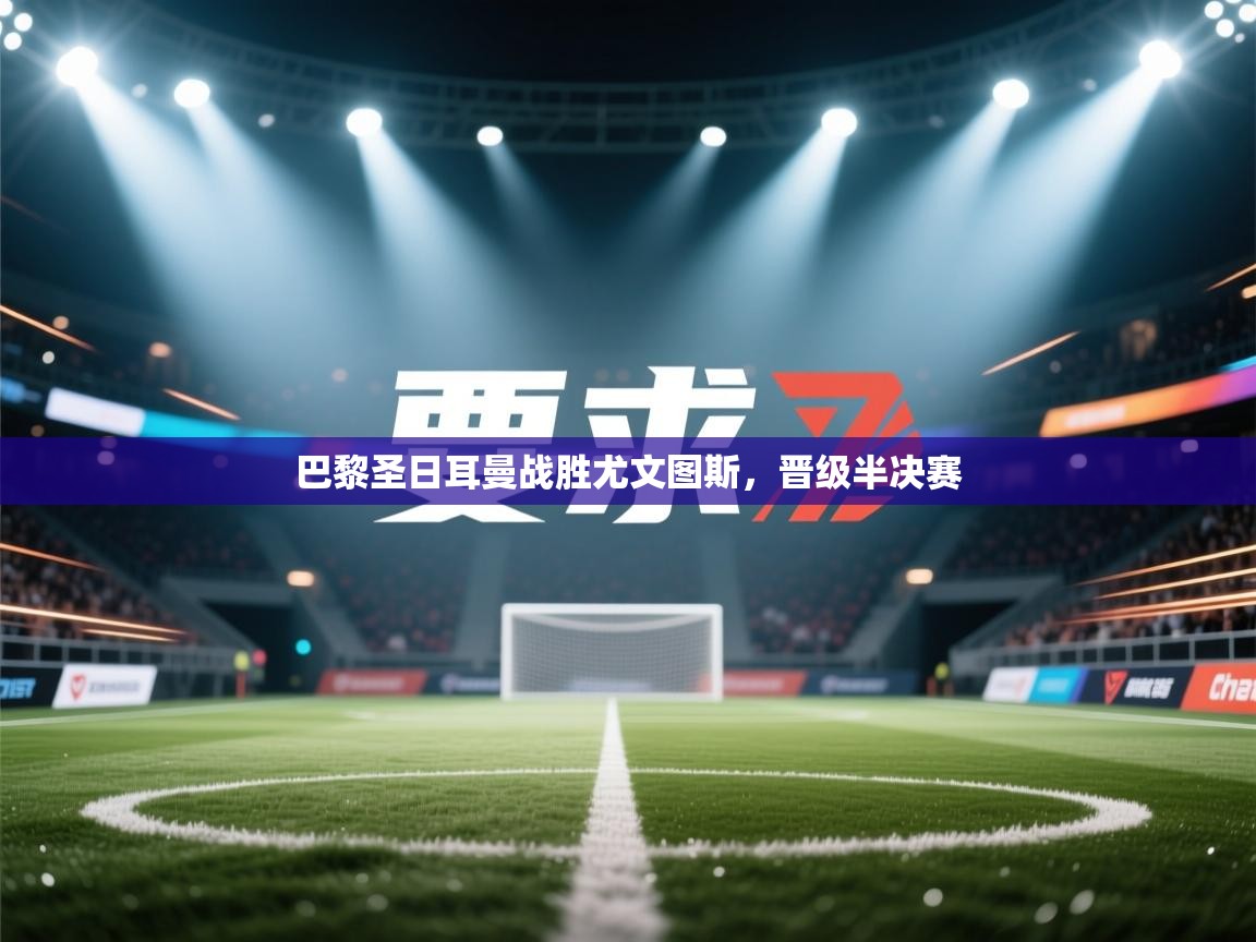 巴黎圣日耳曼战胜尤文图斯,晋级半决赛 第2张