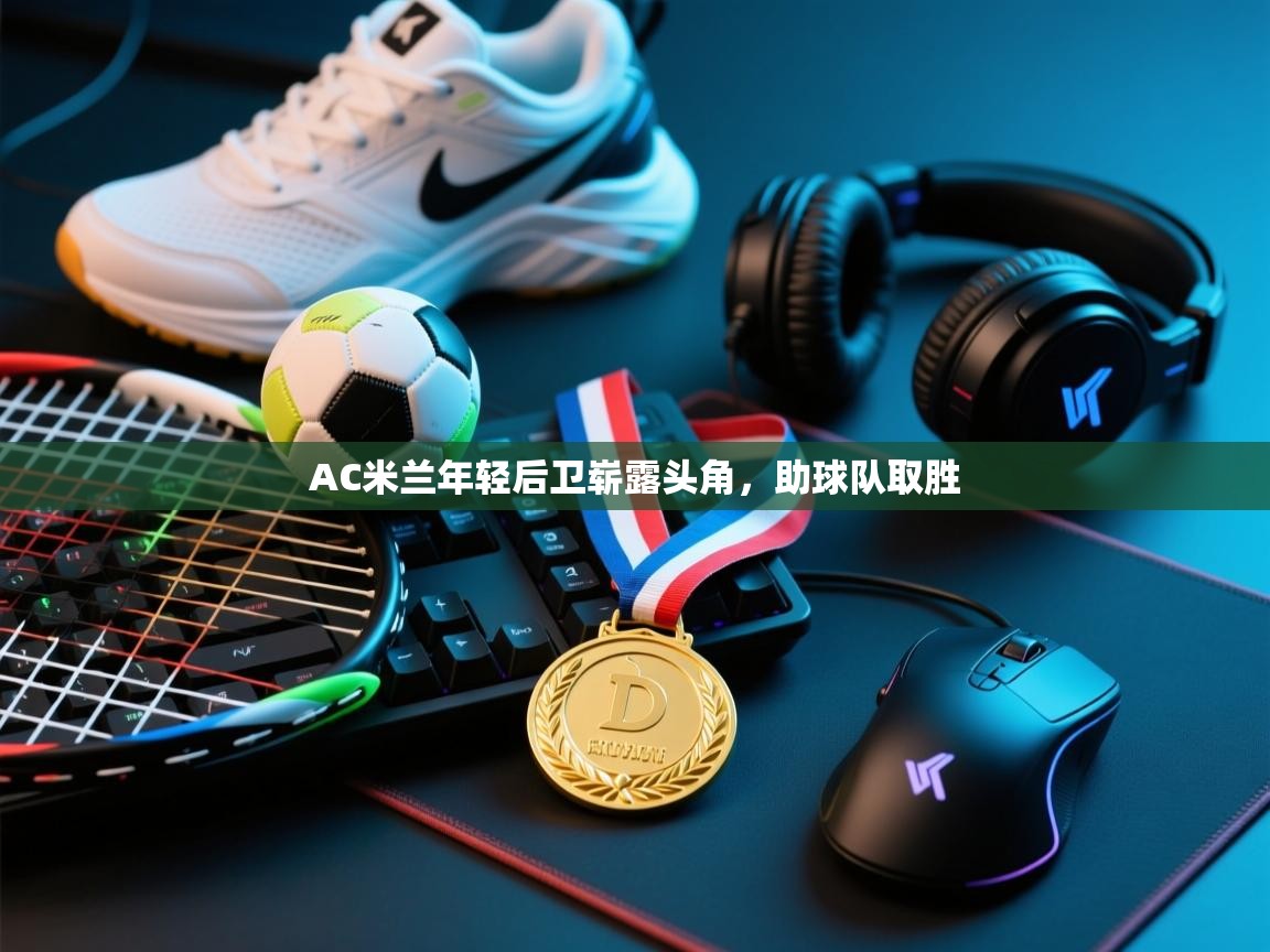 AC米兰年轻后卫崭露头角,助球队取胜 第1张