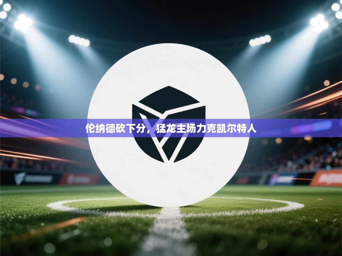 伦纳德砍下分,猛龙主场力克凯尔特人 第1张