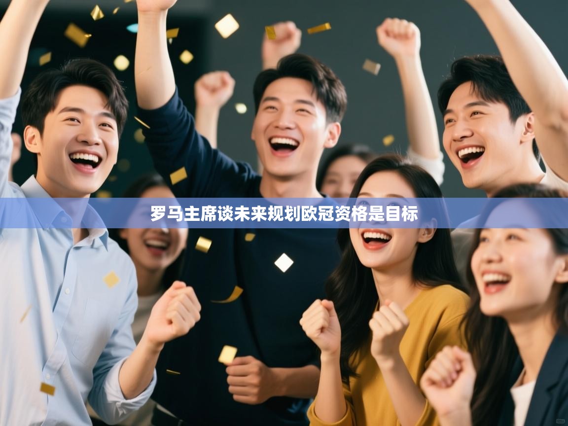 罗马主席谈未来规划欧冠资格是目标 第1张