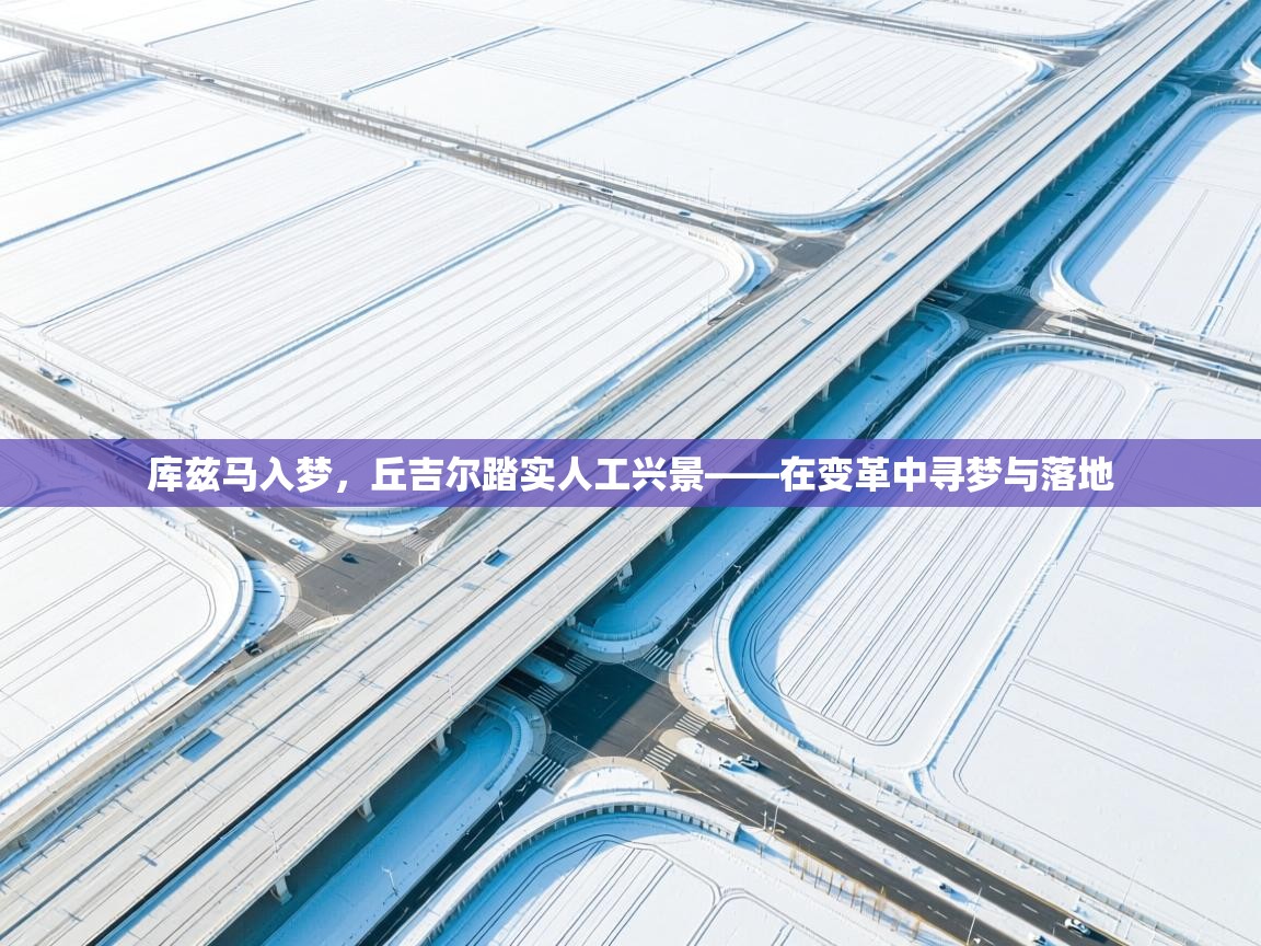 库兹马入梦,丘吉尔踏实人工兴景——在变革中寻梦与落地 第1张