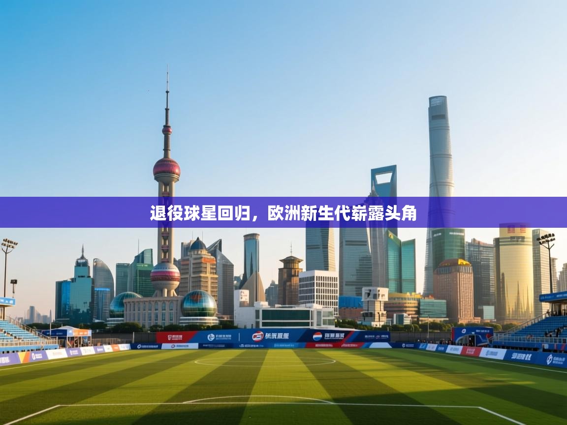 退役球星回归，欧洲新生代崭露头角  第1张