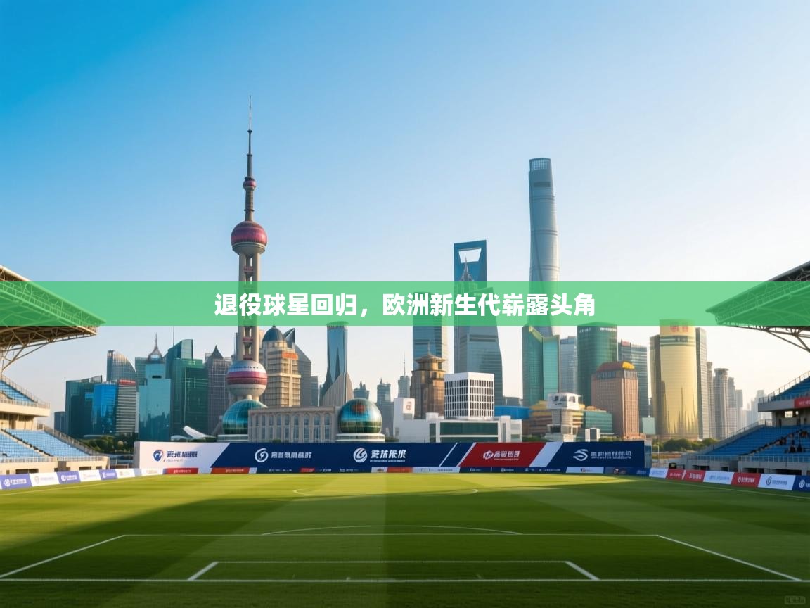 退役球星回归，欧洲新生代崭露头角  第2张