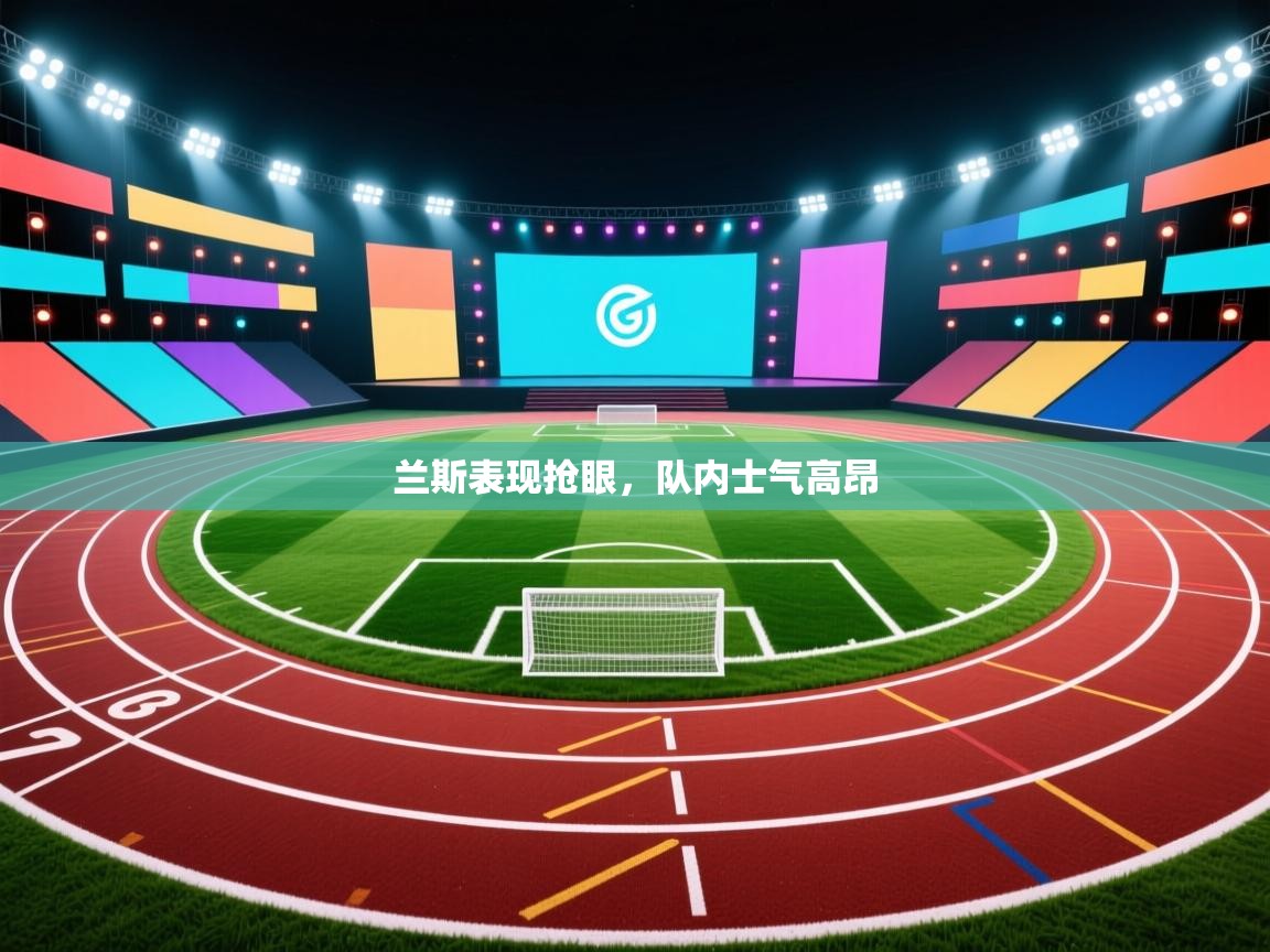 兰斯表现抢眼,队内士气高昂 第1张