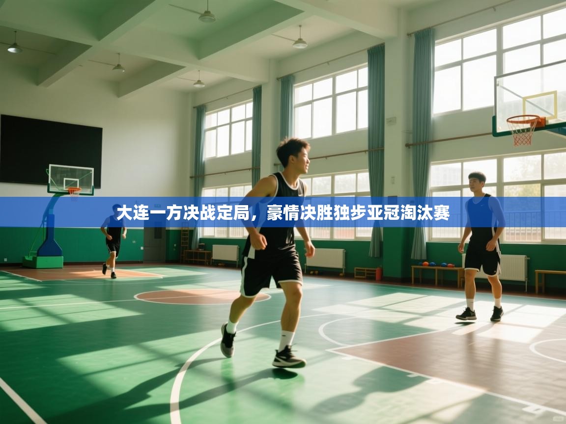 大连一方决战定局,豪情决胜独步亚冠淘汰赛 第1张