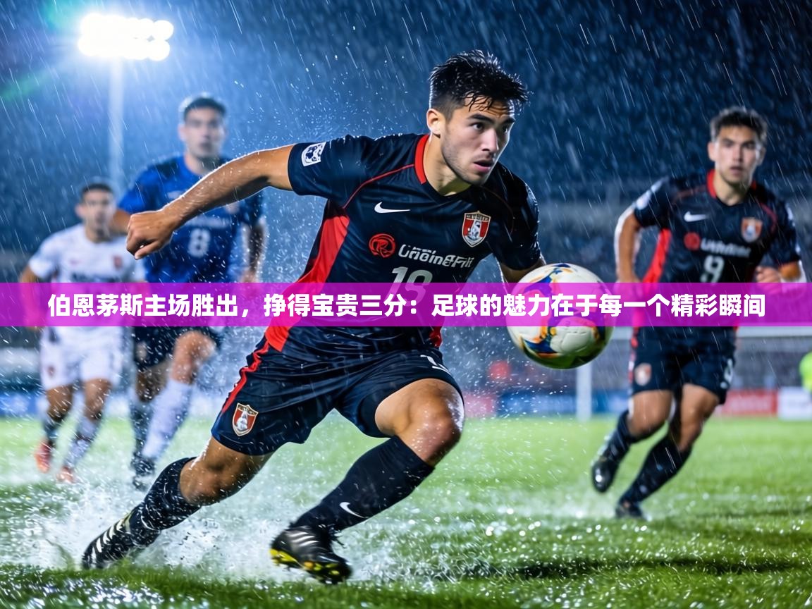 伯恩茅斯主场胜出,挣得宝贵三分:足球的魅力在于每一个精彩瞬间 第2张
