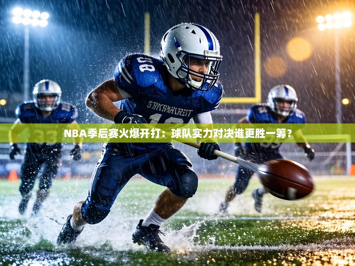 NBA季后赛火爆开打：球队实力对决谁更胜一筹？  第2张