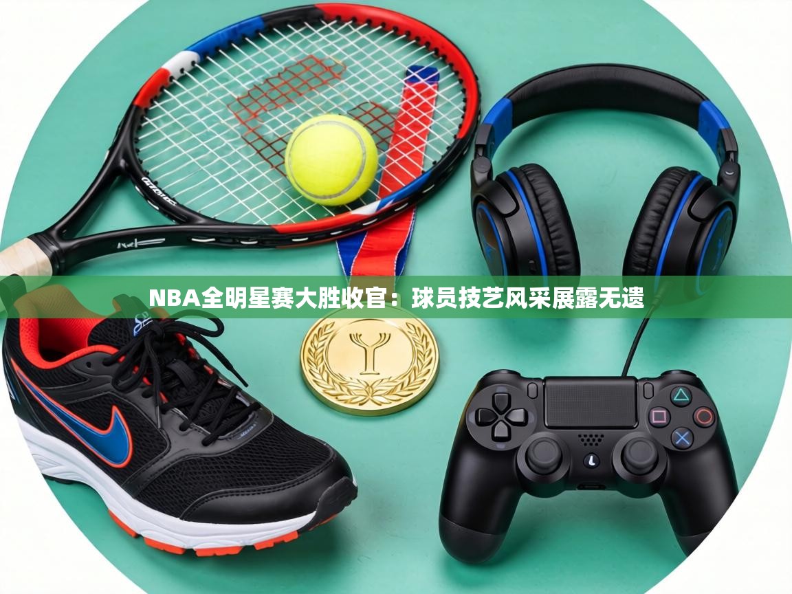 NBA全明星赛大胜收官：球员技艺风采展露无遗  第1张