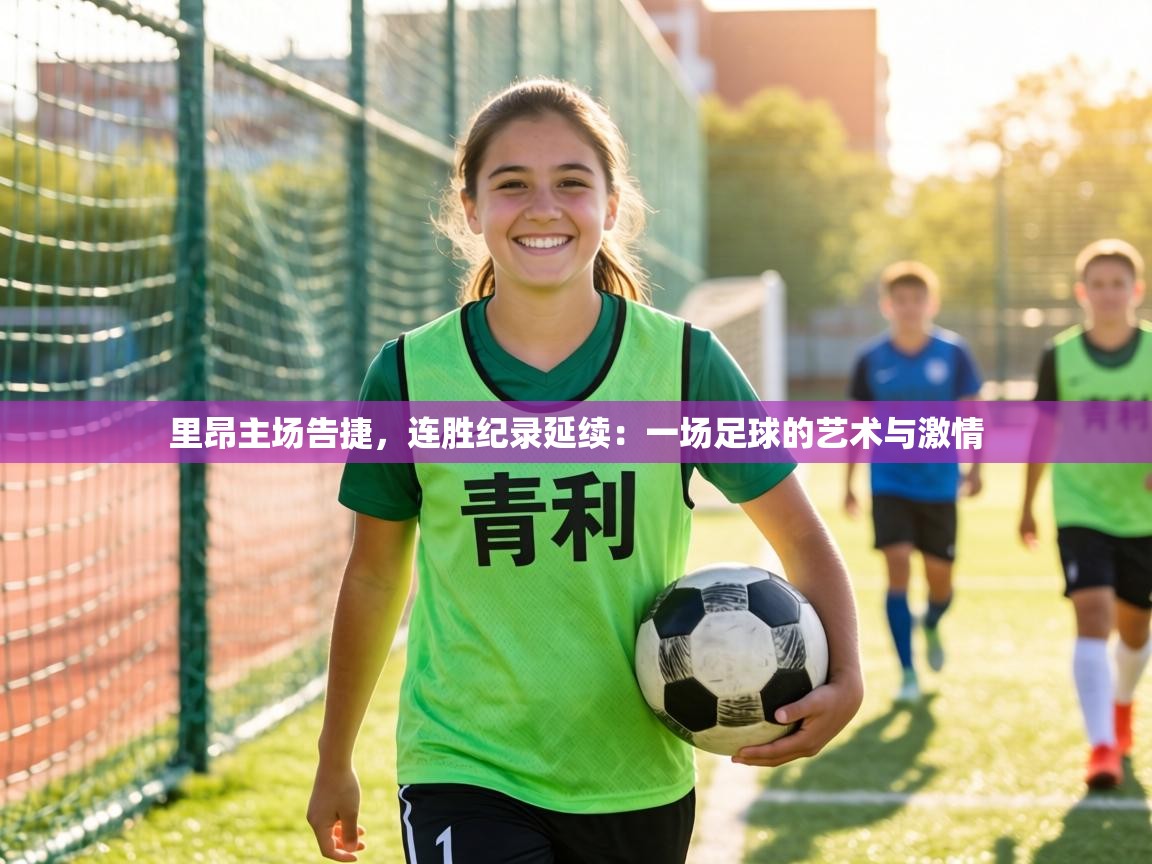 里昂主场告捷,连胜纪录延续:一场足球的艺术与激情 第2张