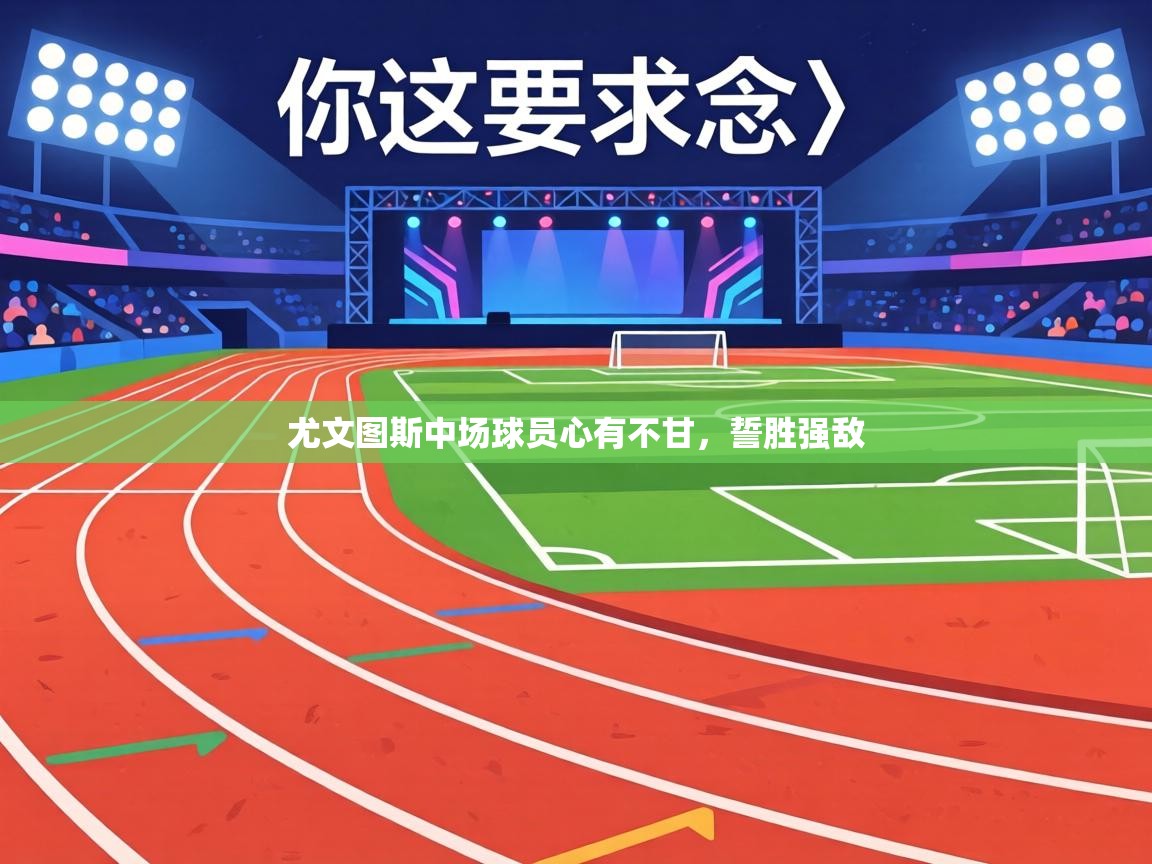 尤文图斯中场球员心有不甘，誓胜强敌  第1张