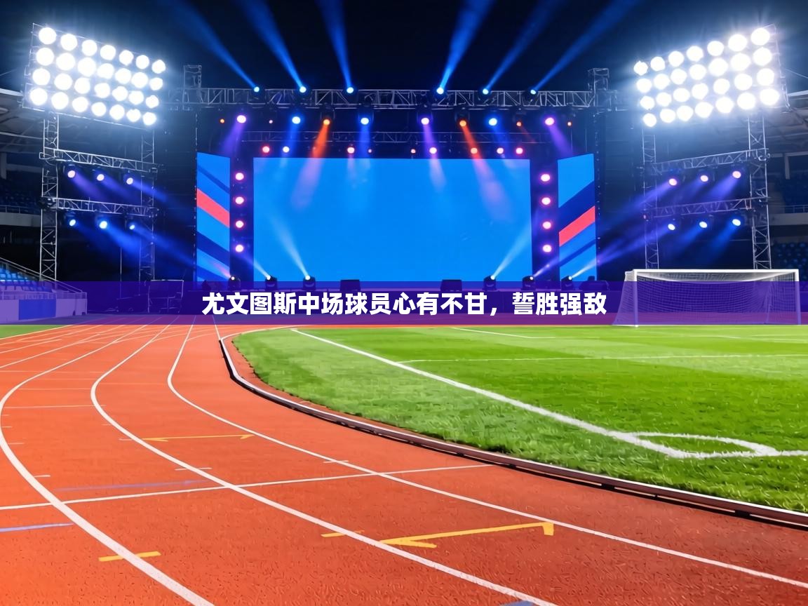 尤文图斯中场球员心有不甘，誓胜强敌  第2张