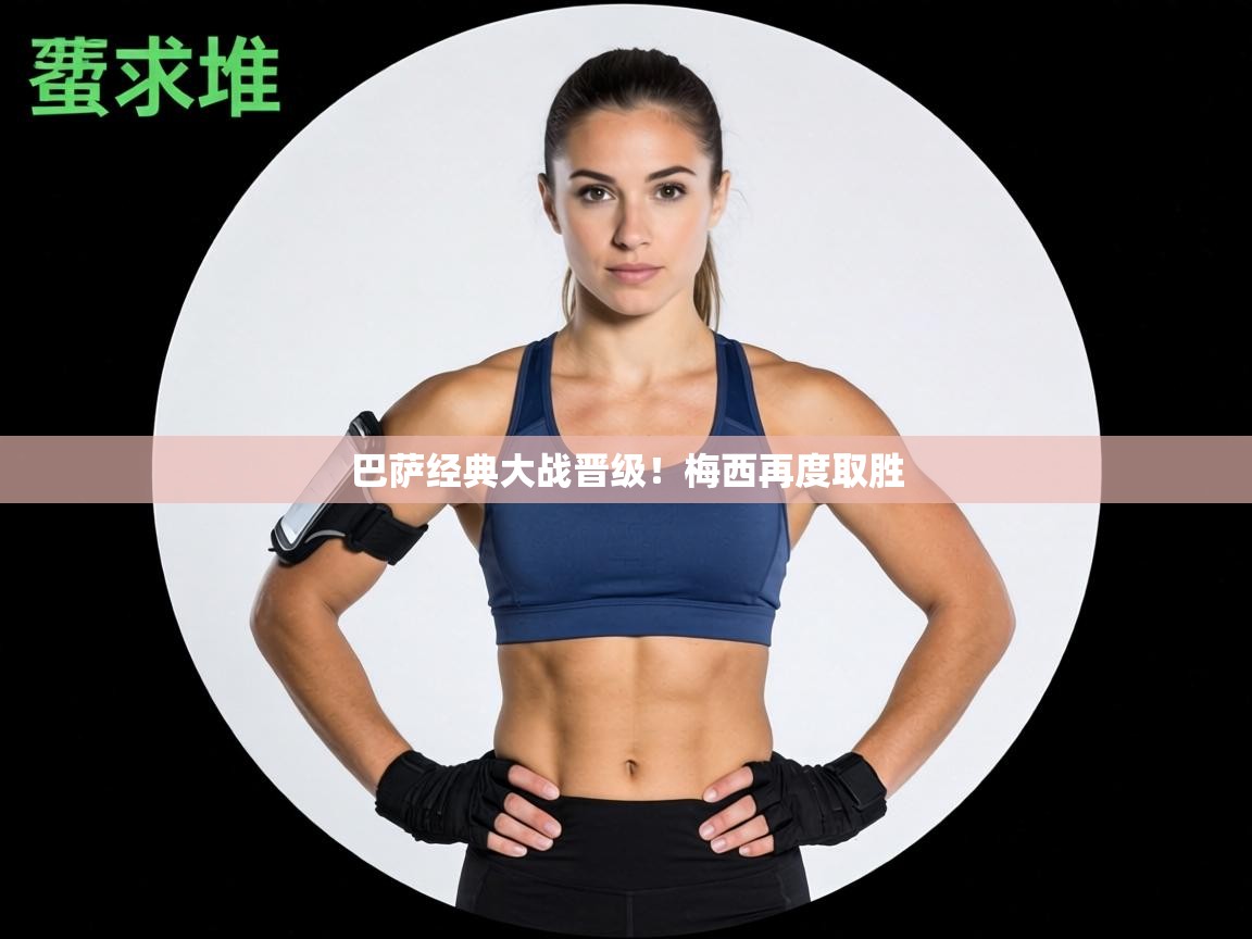 巴萨经典大战晋级!梅西再度取胜 第2张